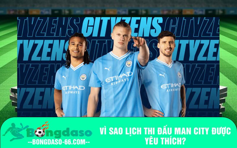 Vì sao lịch thi đấu Man City được yêu thích?