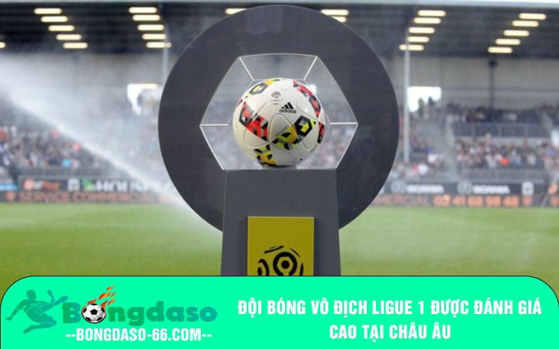Đội bóng vô địch Ligue 1 được đánh giá cao tại Châu Âu
