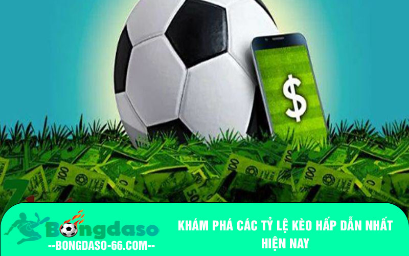 Khám phá các tỷ lệ kèo hấp dẫn nhất hiện nay